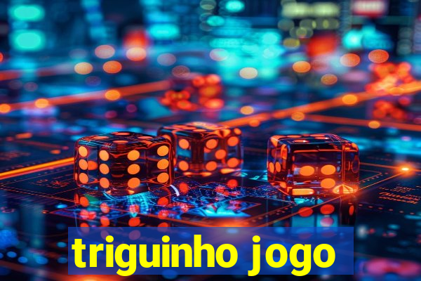 triguinho jogo